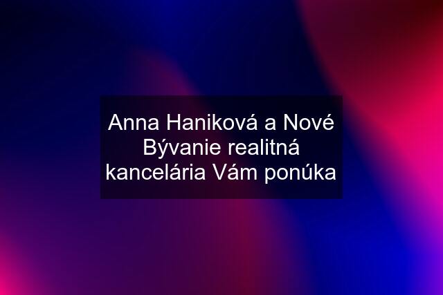 Anna Haniková a Nové Bývanie realitná kancelária Vám ponúka