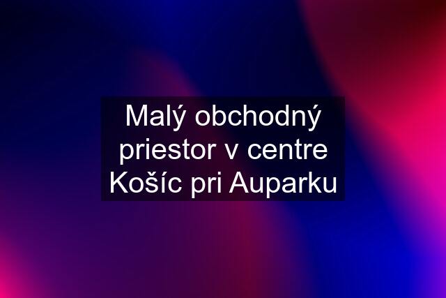 Malý obchodný priestor v centre Košíc pri Auparku