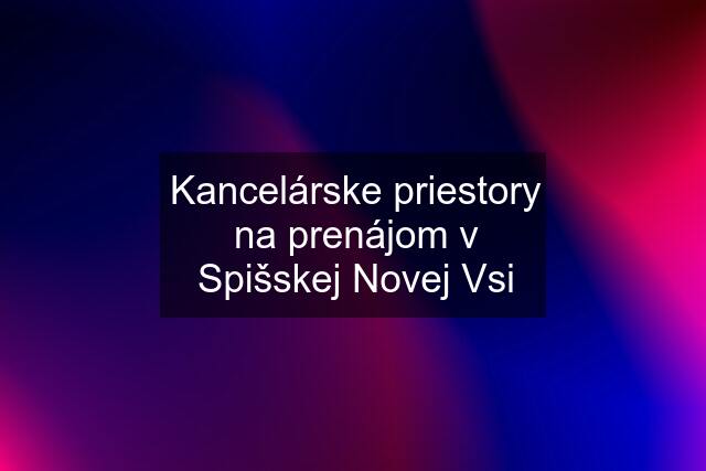 Kancelárske priestory na prenájom v Spišskej Novej Vsi