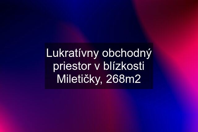 Lukratívny obchodný priestor v blízkosti Miletičky, 268m2