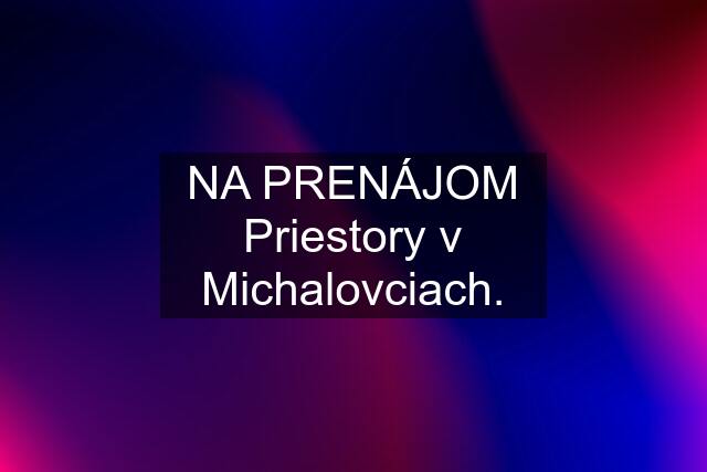 NA PRENÁJOM Priestory v Michalovciach.