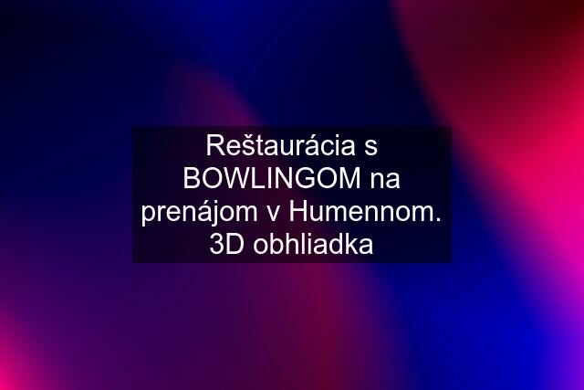 Reštaurácia s BOWLINGOM na prenájom v Humennom. 3D obhliadka