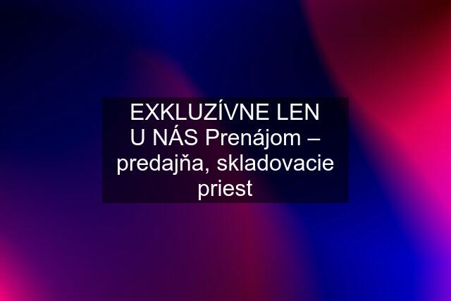 EXKLUZÍVNE LEN U NÁS Prenájom – predajňa, skladovacie priest