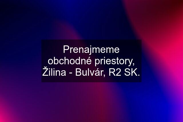 Prenajmeme obchodné priestory, Žilina - Bulvár, R2 SK.
