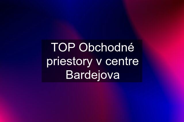 TOP Obchodné priestory v centre Bardejova