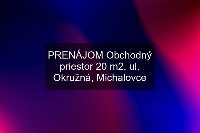 PRENÁJOM Obchodný priestor 20 m2, ul. Okružná, Michalovce