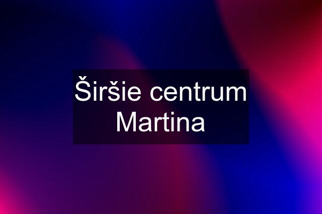 Širšie centrum Martina