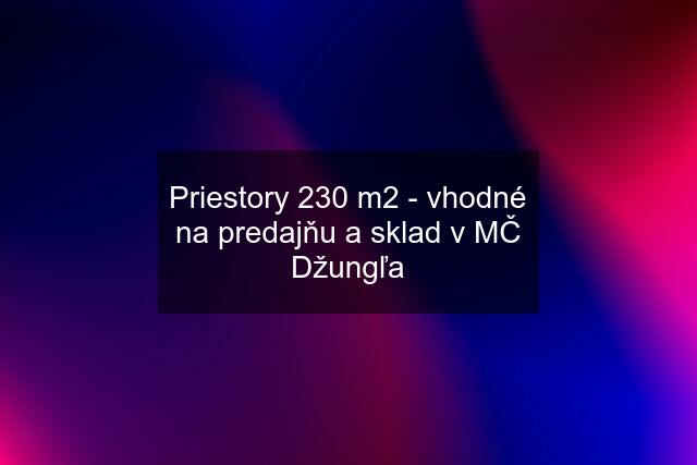 Priestory 230 m2 - vhodné na predajňu a sklad v MČ Džungľa