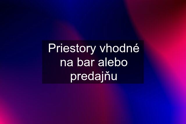 Priestory vhodné na bar alebo predajňu