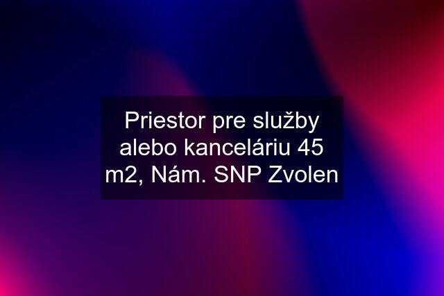 Priestor pre služby alebo kanceláriu 45 m2, Nám. SNP Zvolen