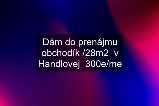 Dám do prenájmu obchodík /28m2  v Handlovej  300e/me