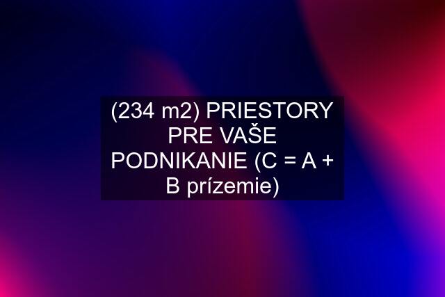 (234 m2) PRIESTORY PRE VAŠE PODNIKANIE (C = A + B prízemie)