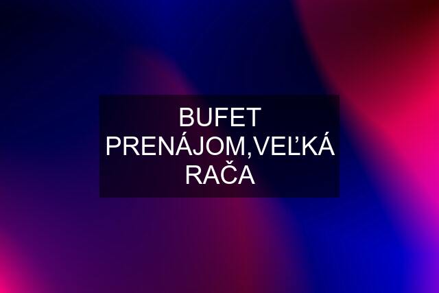 BUFET PRENÁJOM,VEĽKÁ RAČA