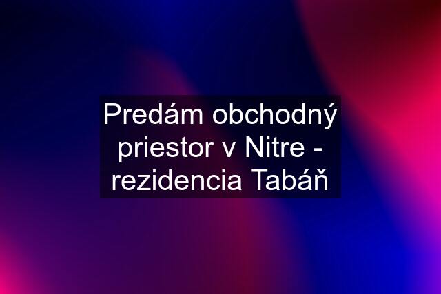 Predám obchodný priestor v Nitre - rezidencia Tabáň