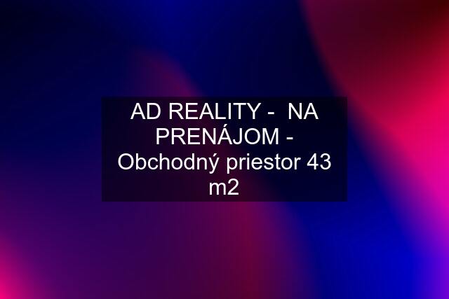 AD REALITY -  NA PRENÁJOM - Obchodný priestor 43 m2