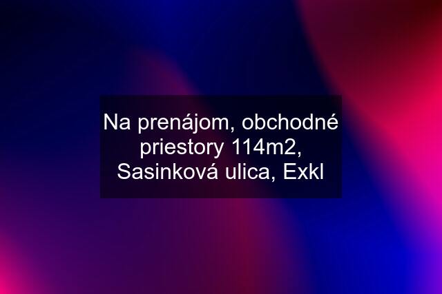 Na prenájom, obchodné priestory 114m2, Sasinková ulica, Exkl