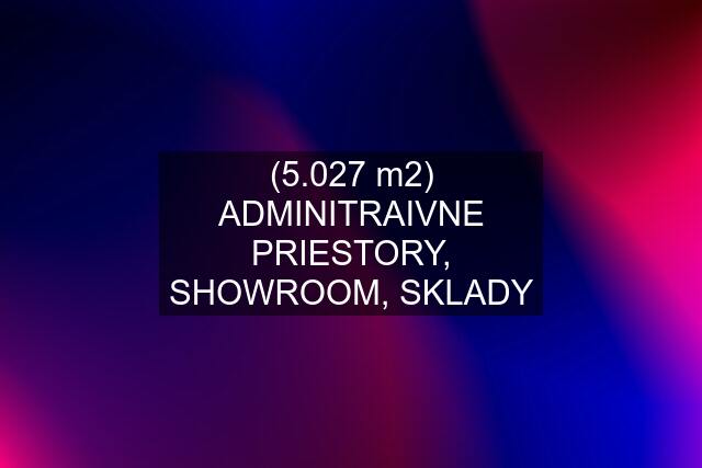 (5.027 m2) ADMINITRAIVNE PRIESTORY, SHOWROOM, SKLADY