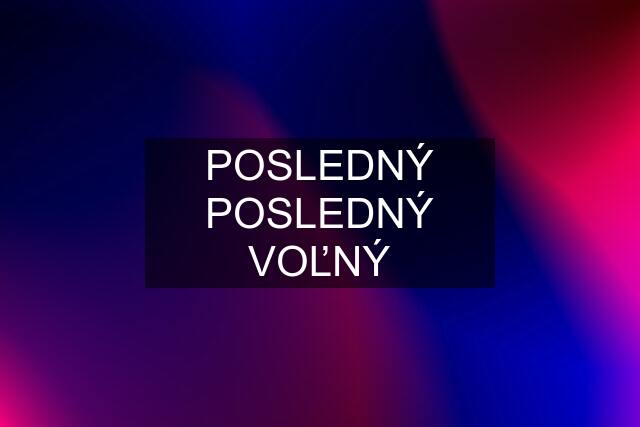 POSLEDNÝ POSLEDNÝ VOĽNÝ