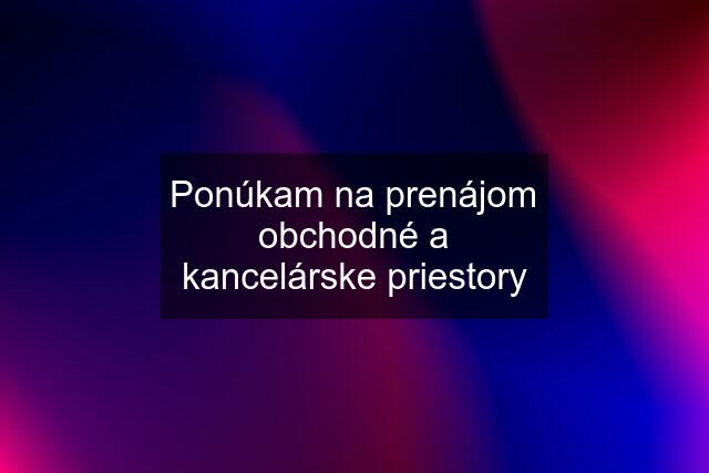 Ponúkam na prenájom obchodné a kancelárske priestory