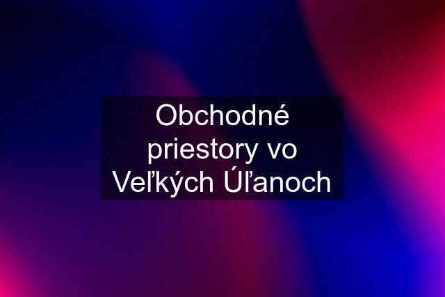 Obchodné priestory vo Veľkých Úľanoch