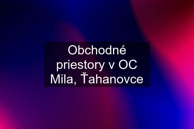 Obchodné priestory v OC Mila, Ťahanovce