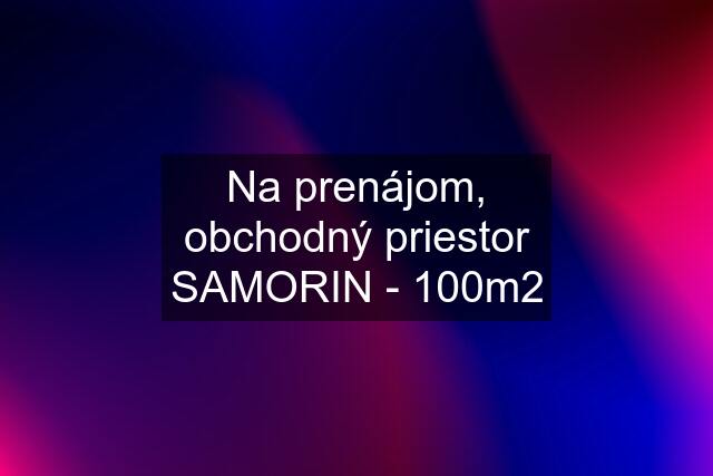 Na prenájom, obchodný priestor SAMORIN - 100m2