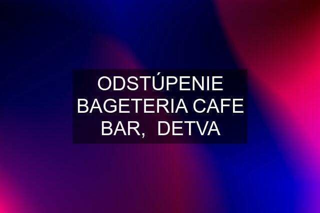 ODSTÚPENIE BAGETERIA CAFE BAR,  DETVA