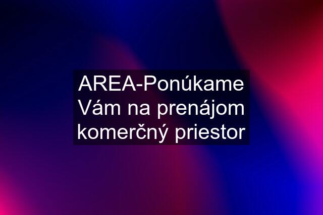 AREA-Ponúkame Vám na prenájom komerčný priestor