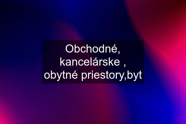 Obchodné, kancelárske , obytné priestory,byt