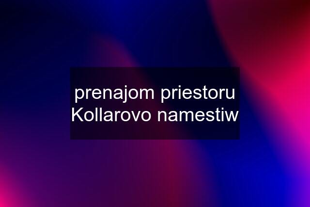 prenajom priestoru Kollarovo namestiw