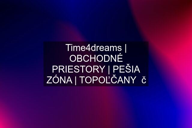 Time4dreams | OBCHODNÉ PRIESTORY | PEŠIA ZÓNA | TOPOĽČANY  č