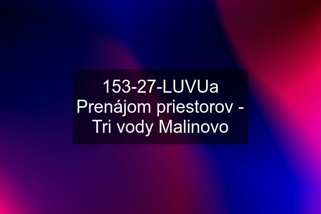 153-27-LUVUa Prenájom priestorov - Tri vody Malinovo