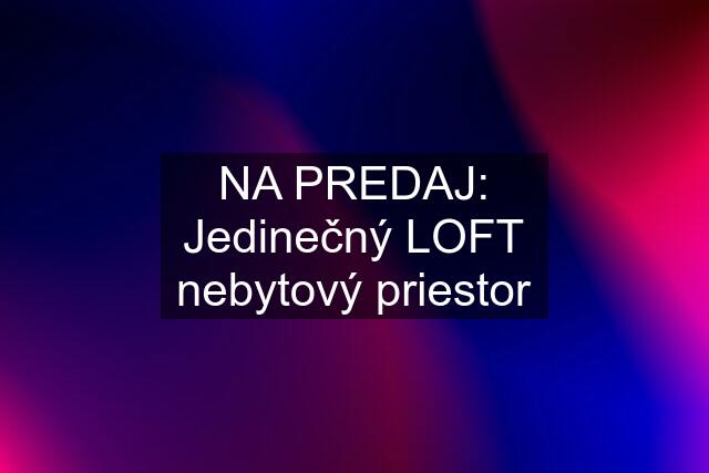 NA PREDAJ: Jedinečný "LOFT" nebytový priestor