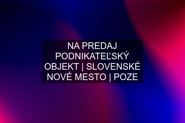 NA PREDAJ PODNIKATEĽSKÝ OBJEKT | SLOVENSKÉ NOVÉ MESTO | POZE