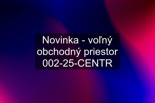 Novinka - voľný obchodný priestor 002-25-CENTR