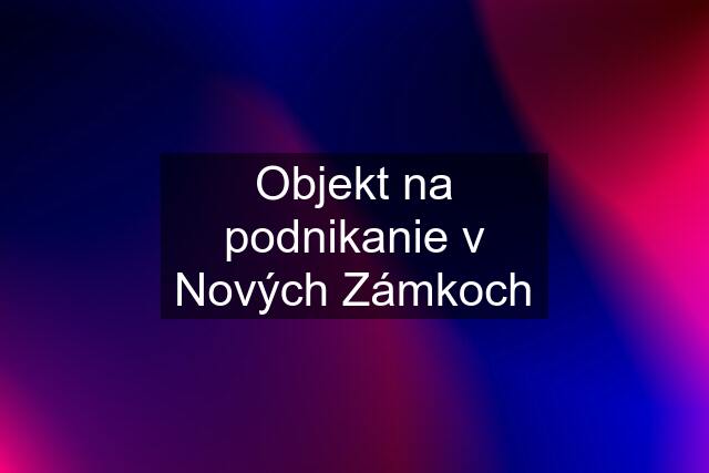 Objekt na podnikanie v Nových Zámkoch