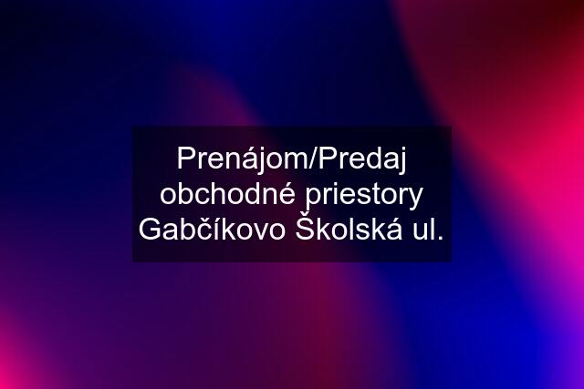 Prenájom/Predaj obchodné priestory Gabčíkovo Školská ul.