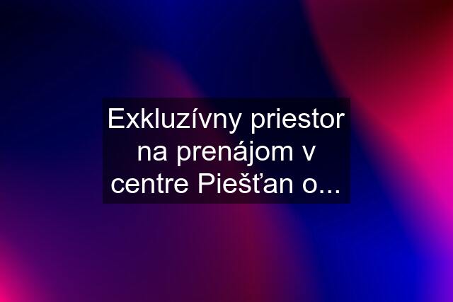 Exkluzívny priestor na prenájom v centre Piešťan o...