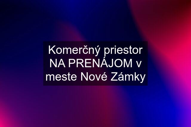 Komerčný priestor NA PRENÁJOM v meste Nové Zámky