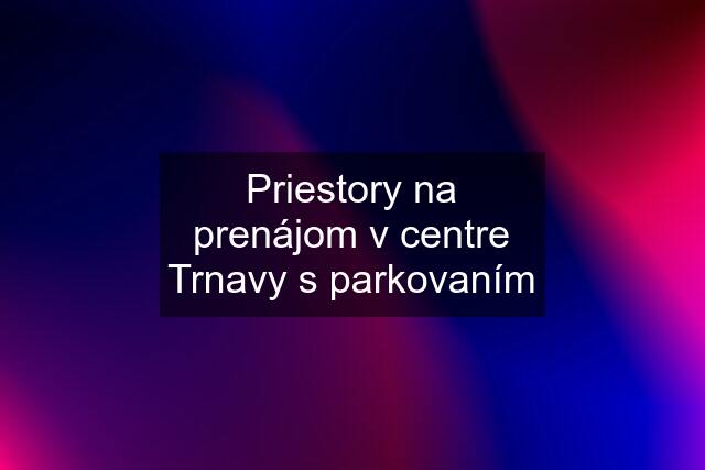 Priestory na prenájom v centre Trnavy s parkovaním