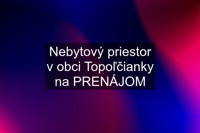 Nebytový priestor v obci Topoľčianky na PRENÁJOM