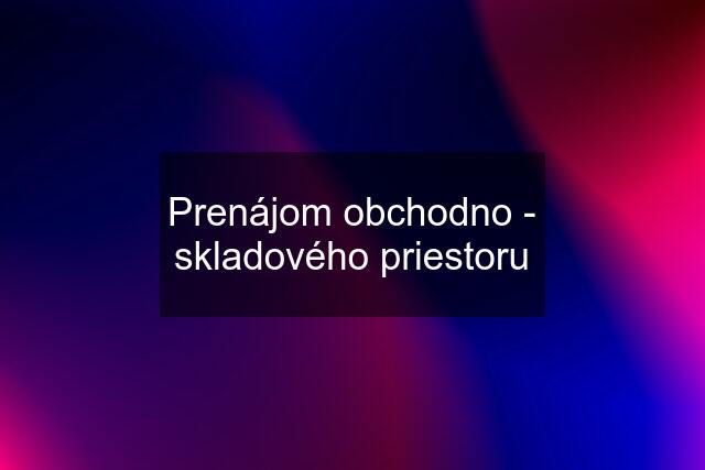 Prenájom obchodno - skladového priestoru