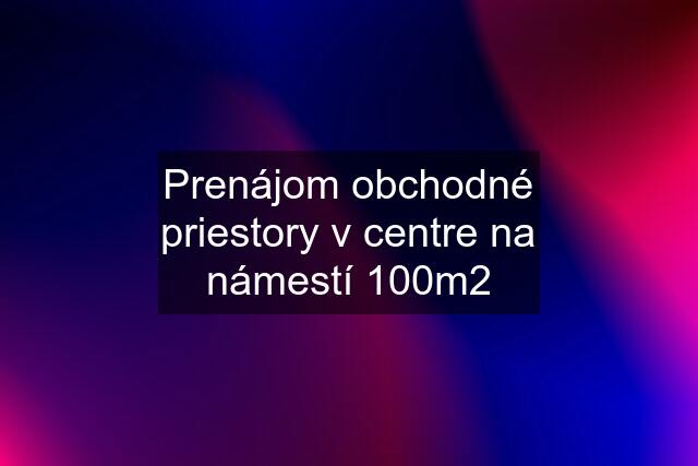 Prenájom obchodné priestory v centre na námestí 100m2