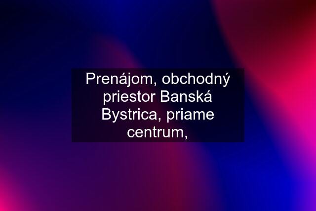 Prenájom, obchodný priestor Banská Bystrica, priame centrum,