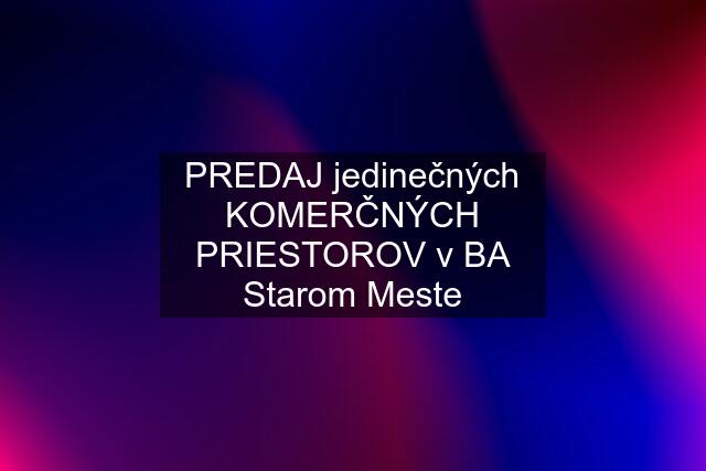 PREDAJ jedinečných KOMERČNÝCH PRIESTOROV v BA Starom Meste