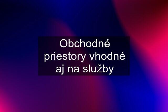 Obchodné priestory vhodné aj na služby