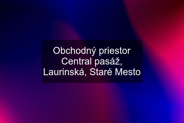 Obchodný priestor Central pasáž, Laurinská, Staré Mesto