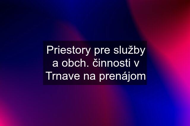 Priestory pre služby a obch. činnosti v Trnave na prenájom