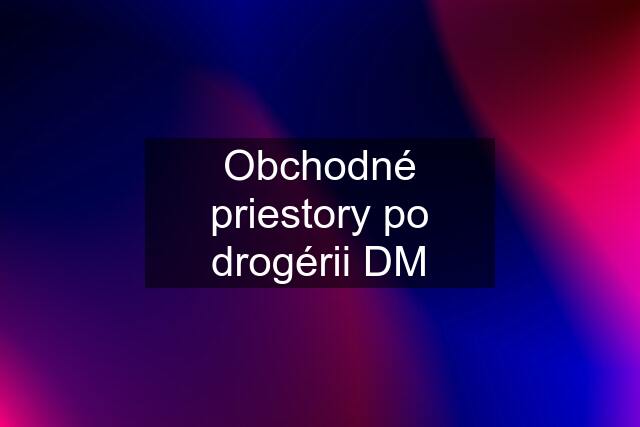 Obchodné priestory po drogérii DM