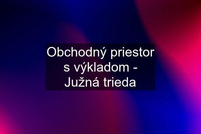 Obchodný priestor s výkladom - Južná trieda